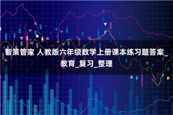 智策管家 人教版六年级数学上册课本练习题答案_教育_复习_整理