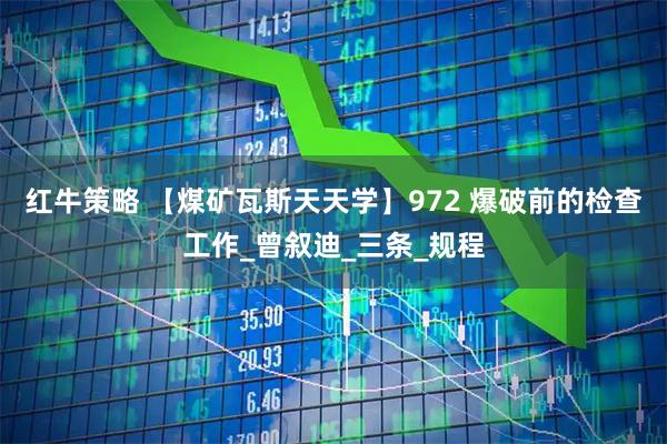 红牛策略 【煤矿瓦斯天天学】972 爆破前的检查工作_曾叙迪_三条_规程