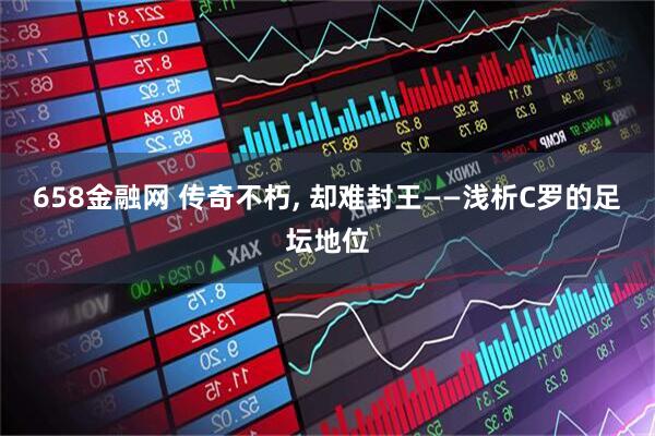 658金融网 传奇不朽, 却难封王——浅析C罗的足坛地位