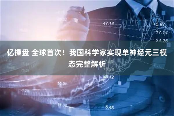 亿操盘 全球首次！我国科学家实现单神经元三模态完整解析