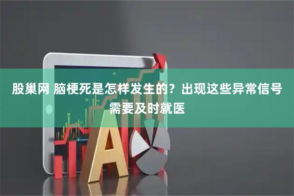 股巢网 脑梗死是怎样发生的?出现这些异常信号需要及时就医